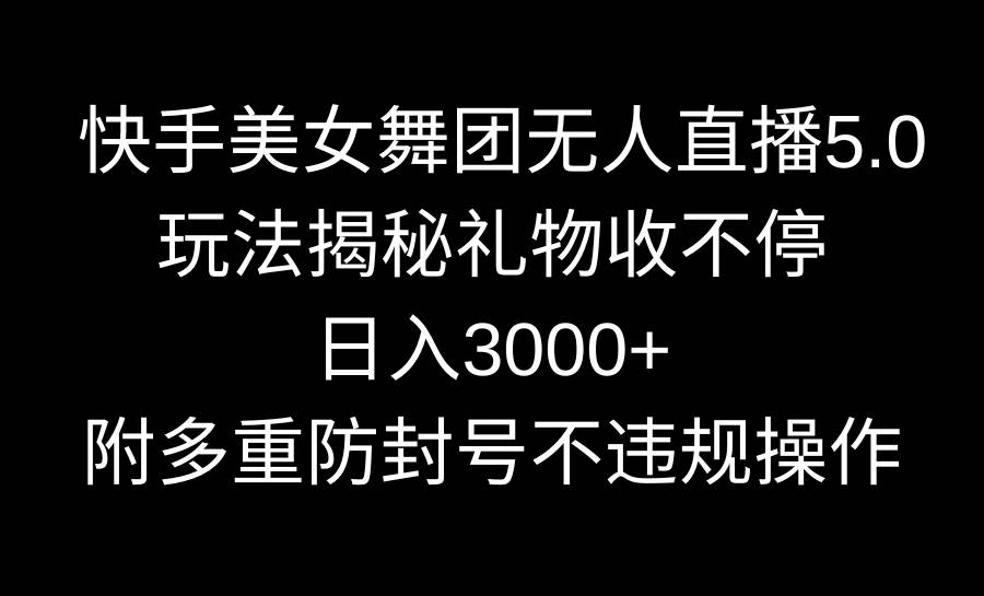 快手美女舞团无人直播5.0玩法揭秘，礼物收不停，日入3000+，内附多重防…-诸葛网创