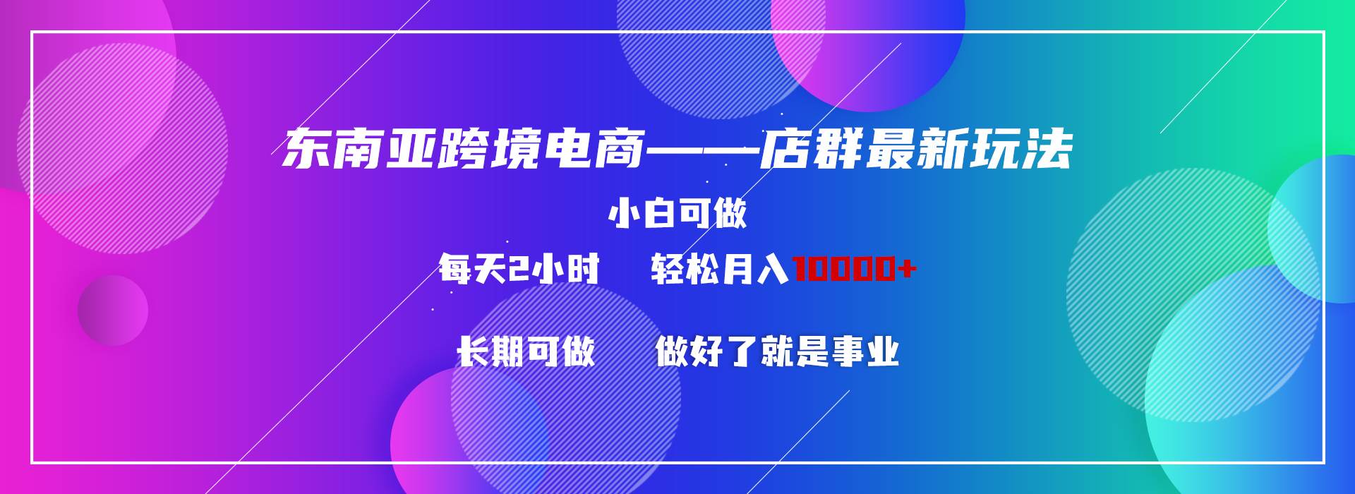 东南亚跨境电商店群新玩法2—小白每天两小时 轻松10000+-诸葛网创