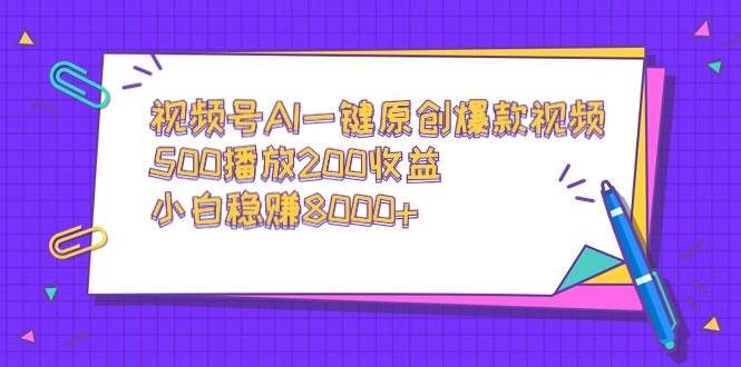 视频号AI一键原创爆款视频，500播放200收益，小白稳赚8000+-诸葛网创