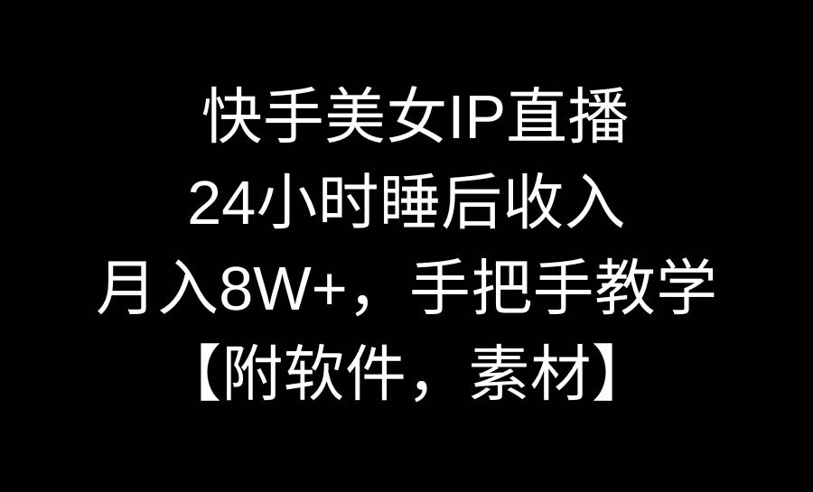 快手美女IP直播，24小时睡后收入，月入8W+，手把手教学【附软件，素材】-诸葛网创