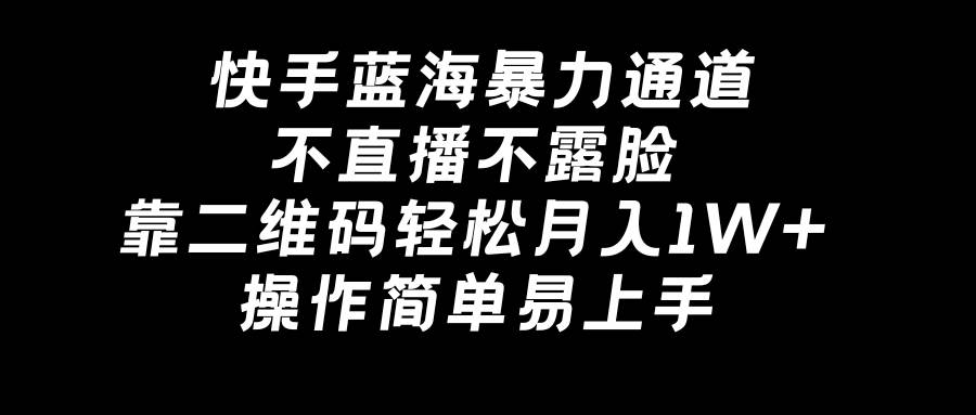 快手蓝海暴力通道，不直播不露脸，靠二维码轻松月入1W+，操作简单易上手-诸葛网创