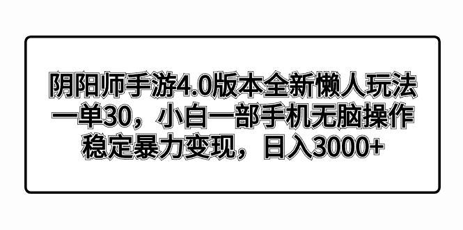 阴阳师手游4.0版本全新懒人玩法，一单30，小白一部手机无脑操作，稳定暴力变现-诸葛网创