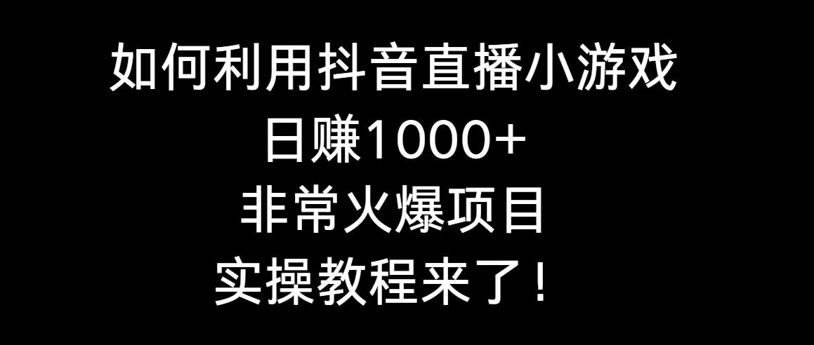 如何利用抖音直播小游戏日赚1000+，非常火爆项目，实操教程来了！-诸葛网创