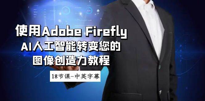 使用Adobe Firefly AI人工智能转变您的图像创造力教程-18节课-中英字幕-诸葛网创