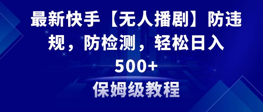 最新快手【无人播剧】防违规，防检测，多种变现方式，日入500+教程+素材-诸葛网创