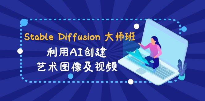 Stable Diffusion 大师班: 利用AI创建艺术图像及视频-31视频课-中英字幕-诸葛网创