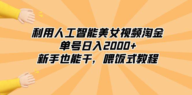 利用人工智能美女视频淘金，单号日入2000+，新手也能干，喂饭式教程-诸葛网创