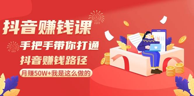 抖音赚钱课-手把手带你打通抖音赚钱路径：月赚50W+我是这么做的！-诸葛网创