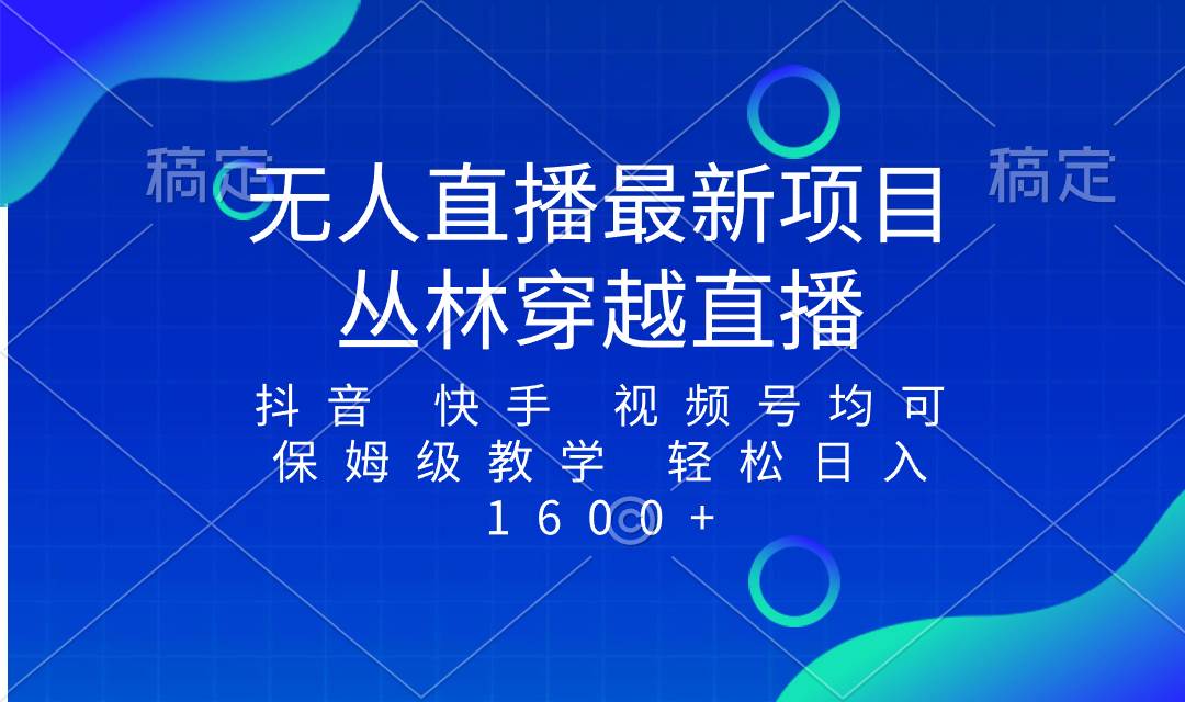 最新最火无人直播项目，丛林穿越，所有平台都可播 保姆级教学小白轻松1600+-诸葛网创