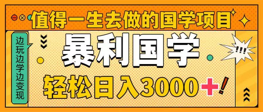 值得一生去做的国学项目，暴力国学，轻松日入3000+-诸葛网创