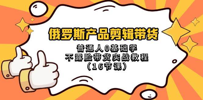 俄罗斯 产品剪辑带货，普通人0基础学不露脸带货实战教程（16节课）-诸葛网创