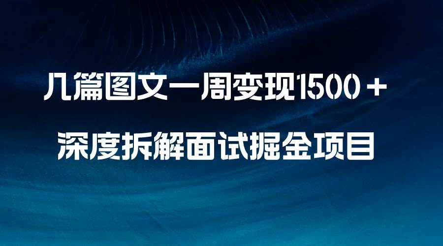 几篇图文一周变现1500＋，深度拆解面试掘金项目，小白轻松上手-诸葛网创