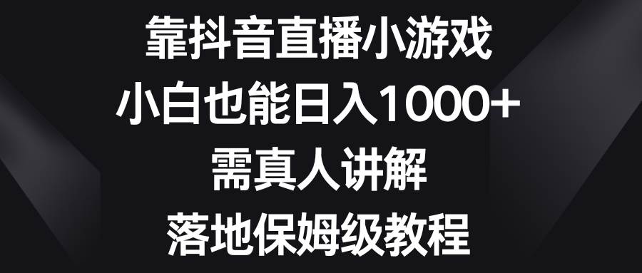 靠抖音直播小游戏，小白也能日入1000+，需真人讲解，落地保姆级教程-诸葛网创