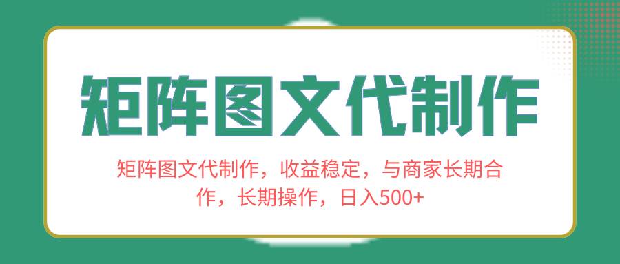 矩阵图文代制作，收益稳定，与商家长期合作，长期操作，日入500+-诸葛网创