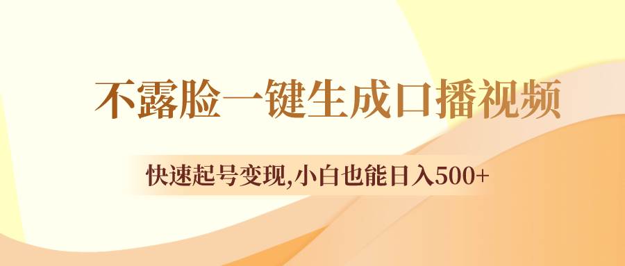 不露脸一键生成口播视频，快速起号变现，小白也能日入500+-诸葛网创