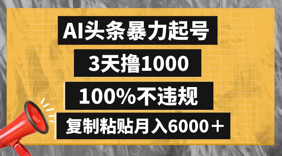 AI头条暴力起号，3天撸1000,100%不违规，复制粘贴月入6000＋-诸葛网创