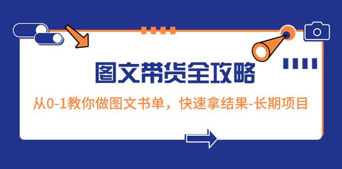 超火的图文带货全攻略：从0-1教你做图文书单，快速拿结果-长期项目-诸葛网创