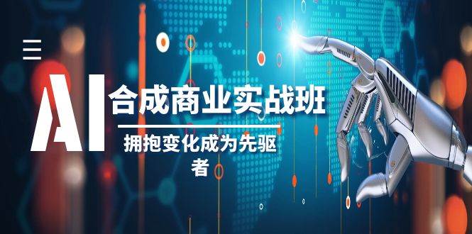 AI-合成商业实操班，拥抱变化成为先驱者（19节课）-诸葛网创