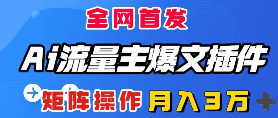 AI流量主爆文插件，只需一款插件全自动输出爆文，矩阵操作，月入3W＋-诸葛网创