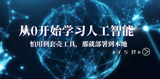 从0开始学习人工智能：怕用到套壳工具，那就部署到本地（35节课）-诸葛网创