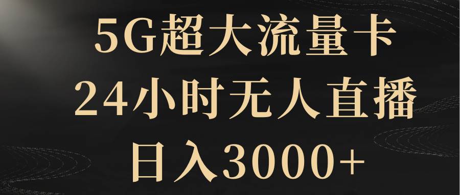 5G超大流量卡，24小时无人直播，日入3000+-诸葛网创