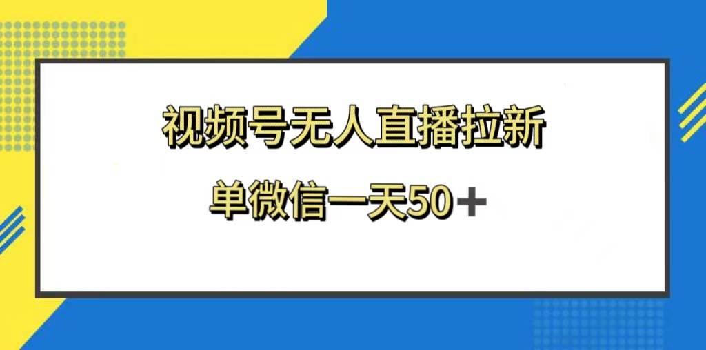 视频号无人直播拉新，新老用户都有收益，单微信一天50+-诸葛网创