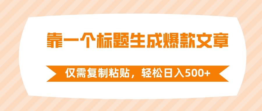 靠一个标题生成爆款文章，仅需复制粘贴，轻松日入500+-诸葛网创