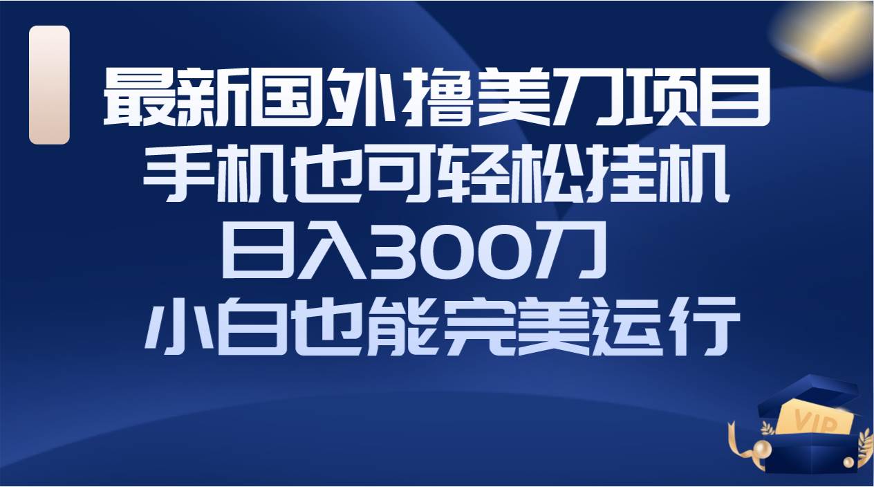 国外撸美刀项目，手机也可操作，轻松挂机操作，日入300刀 小白也能完美运行-诸葛网创