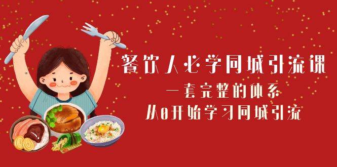 餐饮人必学-同城引流课：一套完整的体系，从0开始学习同城引流（68节课）-诸葛网创