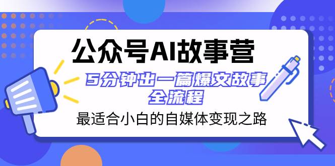 公众号AI 故事营 最适合小白的自媒体变现之路  5分钟出一篇爆文故事 全流程-诸葛网创