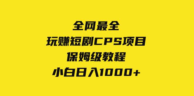 全网最全，玩赚短剧CPS项目保姆级教程，小白日入1000+-诸葛网创