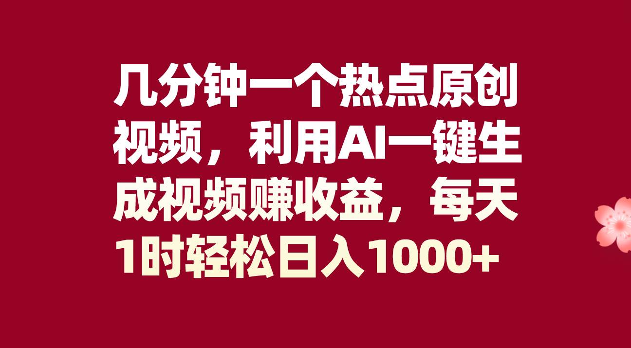 几分钟一个热点原创视频，利用AI一键生成视频赚收益，每天1时轻松日入1000+-诸葛网创