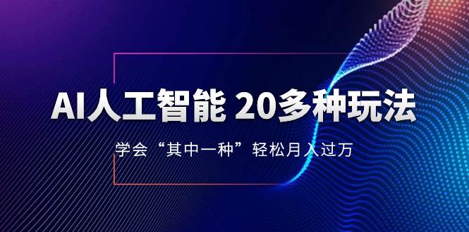 AI人工智能 20多种玩法 学会“其中一种”轻松月入过万，持续更新AI最新玩法-诸葛网创