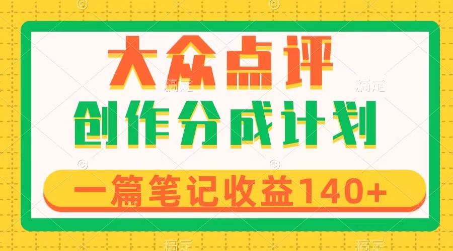 大众点评创作分成，一篇笔记收益140+，新风口第一波，作品制作简单-诸葛网创