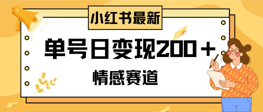 小红书情感赛道最新玩法，2分钟一条原创作品，单号日变现200＋可批量可矩阵-诸葛网创