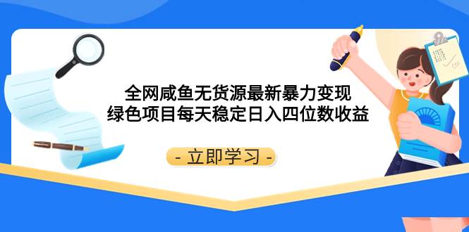 全网咸鱼无货源最新暴力变现 绿色项目每天稳定日入四位数收益-诸葛网创