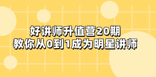 好讲师-升值营-第20期，教你从0到1成为明星讲师-诸葛网创