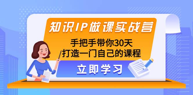 知识IP做课实战营，手把手带你30天打造一门自己的课程-诸葛网创