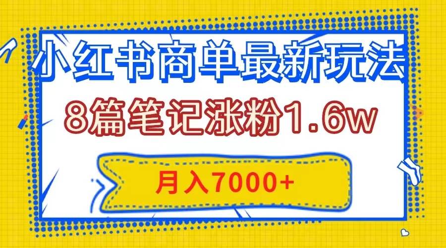 小红书商单最新玩法，8篇笔记涨粉1.6w，几分钟一个笔记，月入7000+-诸葛网创