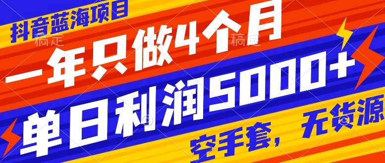 抖音蓝海项目，一年只做4个月，空手套，无货源，单日利润5000+-诸葛网创