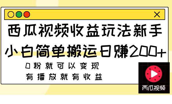 西瓜视频收益玩法，新手小白简单搬运日赚200+0粉就可以变现 有播放就有收益-诸葛网创