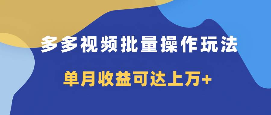 多多视频带货项目批量操作玩法，仅复制搬运即可，单月收益可达上万+-诸葛网创