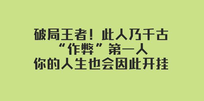 某付费文章：破局王者！此人乃千古“作弊”第一人，你的人生也会因此开挂-诸葛网创