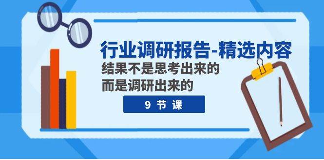 行业调研报告-精选内容：结果不是思考出来的 而是调研出来的（9节课）-诸葛网创