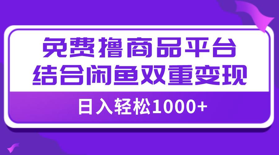 【全网首发】日入1000＋免费撸商品平台+闲鱼双平台硬核变现，小白轻松上手-诸葛网创