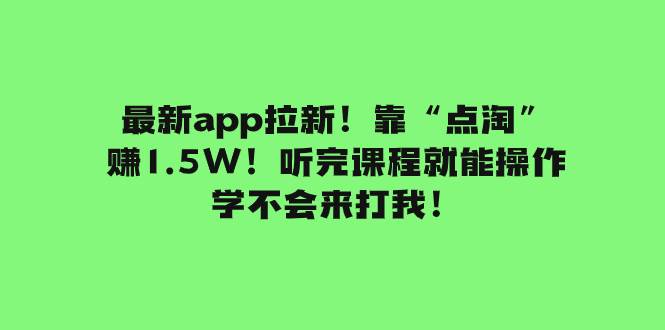 最新app拉新！靠“点淘”赚1.5W！听完课程就能操作！学不会来打我！-诸葛网创