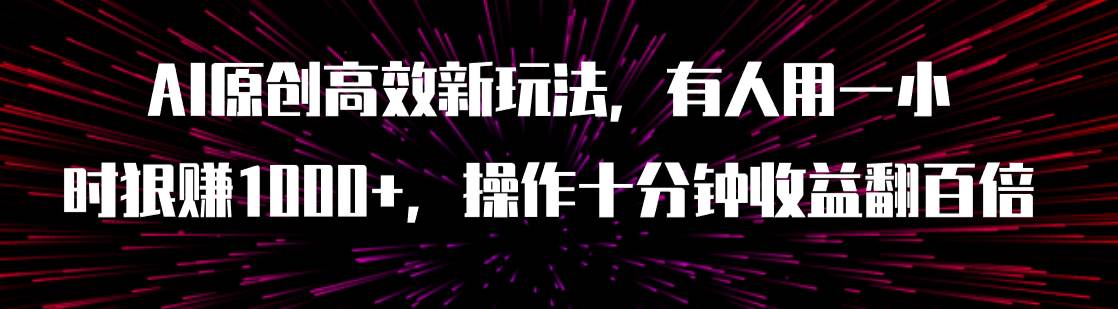 AI原创高效新玩法，有人用一小时狠赚1000+操作十分钟收益翻百倍（附软件）-诸葛网创