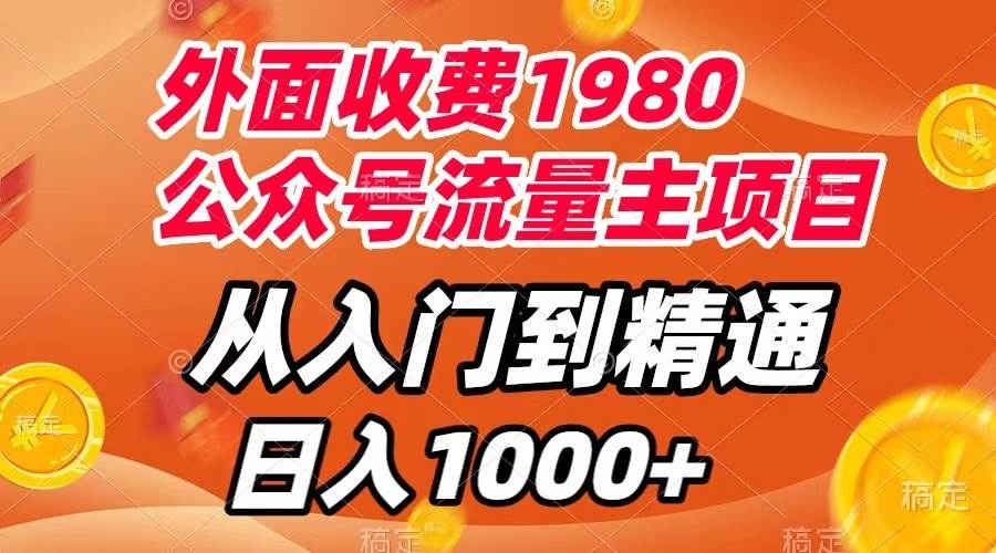 外面收费1980，公众号流量主项目，从入门到精通，每天半小时，收入1000+-诸葛网创