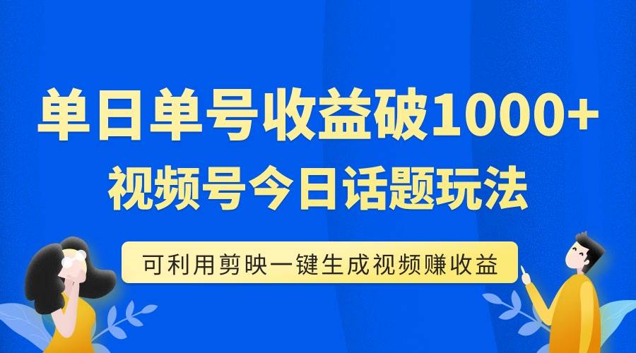 单号单日收益1000+，视频号今日话题玩法，可利用剪映一键生成视频-诸葛网创