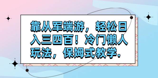 靠从军端游，轻松日入三四百！冷门懒人玩法，保姆式教学.-诸葛网创